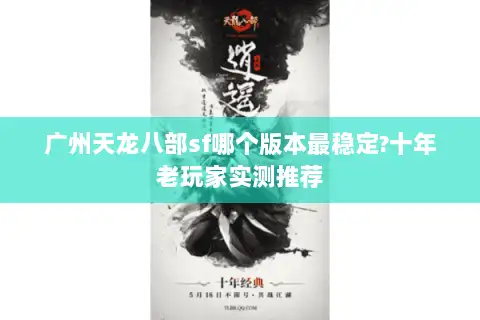 广州天龙八部sf哪个版本最稳定?十年老玩家实测推荐 广州天龙八部sf哪个版本最稳定?十年老玩家实测推荐