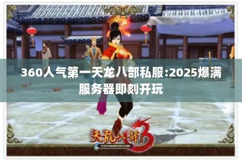 360人气第一天龙八部私服:2025爆满服务器即刻开玩 360人气第一天龙八部私服:2025爆满服务器即刻开玩