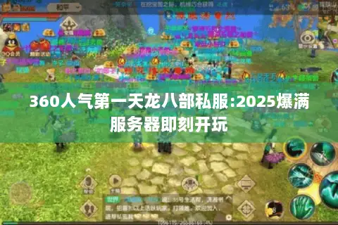 360人气第一天龙八部私服:2025爆满服务器即刻开玩 360人气第一天龙八部私服:2025爆满服务器即刻开玩