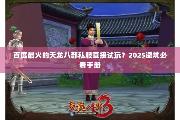 百度最火的天龙八部私服直接试玩？2025避坑必看手册