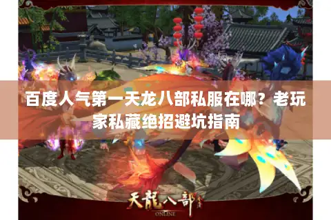 百度人气第一天龙八部私服在哪？老玩家私藏绝招避坑指南