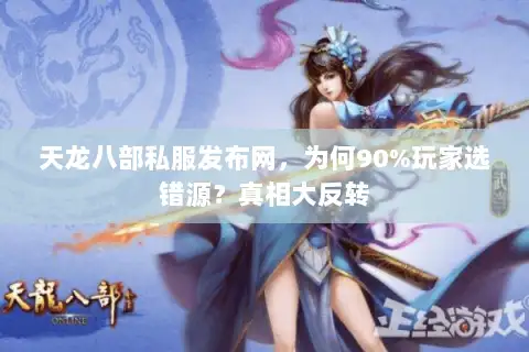 天龙八部私服发布网，为何90%玩家选错源？真相大反转