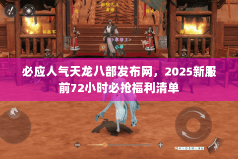 必应人气天龙八部发布网,2025新服前72小时必抢福利清单 必应人气天龙八部发布网,2025新服前72小时必抢福利清单