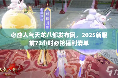 必应人气天龙八部发布网,2025新服前72小时必抢福利清单 必应人气天龙八部发布网,2025新服前72小时必抢福利清单