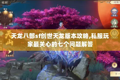 天龙八部sf创世天龙版本攻略,私服玩家最关心的七个问题解答 天龙八部sf创世天龙版本攻略,私服玩家最关心的七个问题解答