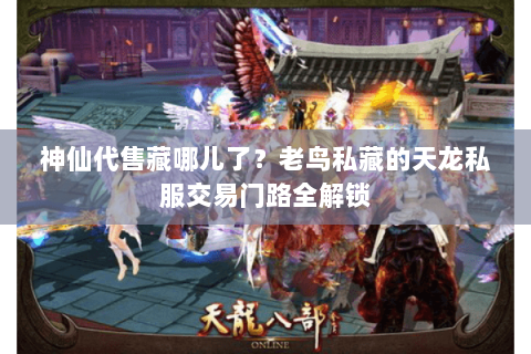 神仙代售藏哪儿了？老鸟私藏的天龙私服交易门路全解锁