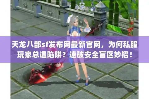 天龙八部sf发布网最新官网，为何私服玩家总遇陷阱？速破安全盲区妙招！