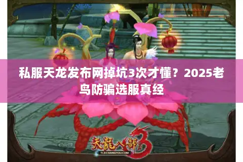 私服天龙发布网掉坑3次才懂?2025老鸟防骗选服真经 私服天龙发布网掉坑3次才懂?2025老鸟防骗选服真经