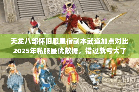 天龙八部怀旧服星宿副本武道加点对比2025年私服最优数据，错过就亏大了