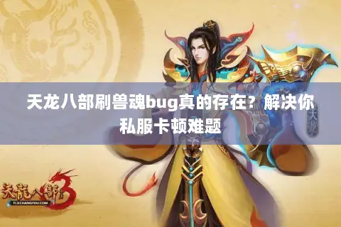 天龙八部刷兽魂bug真的存在？解决你私服卡顿难题
