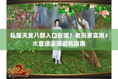 私服天龙八部入口在哪?老玩家实测3大靠谱渠道避坑指南 私服天龙八部入口在哪?老玩家实测3大靠谱渠道避坑指南