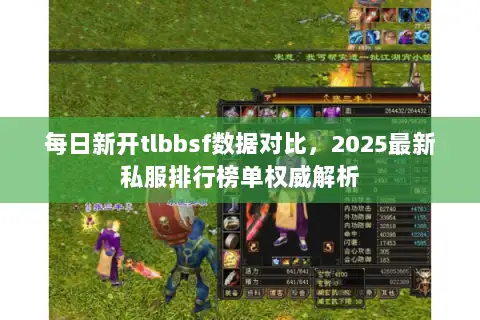 每日新开tlbbsf数据对比,2025最新私服排行榜单权威解析 每日新开tlbbsf数据对比,2025最新私服排行榜单权威解析