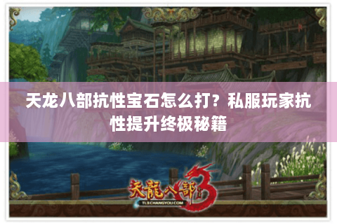 天龙八部抗性宝石怎么打？私服玩家抗性提升终极秘籍