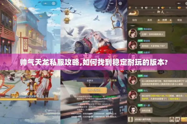 帅气天龙私服攻略,如何找到稳定耐玩的版本? 帅气天龙私服攻略,如何找到稳定耐玩的版本?