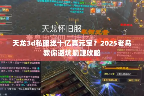天龙3d私服送十亿真元宝?2025老鸟教你避坑躺赚攻略 天龙3d私服送十亿真元宝?2025老鸟教你避坑躺赚攻略