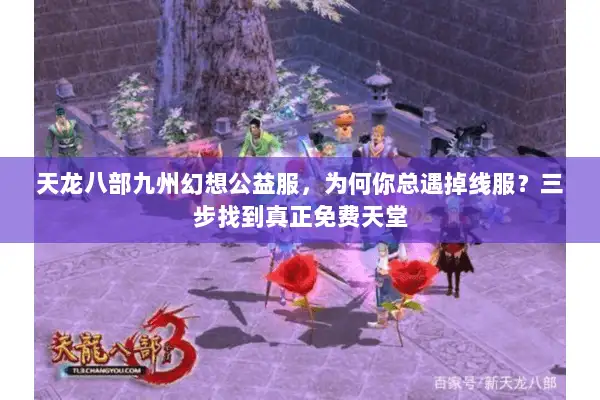 天龙八部九州幻想公益服,为何你总遇掉线服?三步找到真正免费天堂 天龙八部九州幻想公益服,为何你总遇掉线服?三步找到真正免费天堂