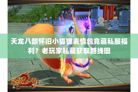 天龙八部怀旧小狐狸表情包竟藏私服福利？老玩家私藏获取路线图
