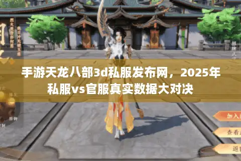 手游天龙八部3d私服发布网,2025年私服vs官服真实数据大对决 手游天龙八部3d私服发布网,2025年私服vs官服真实数据大对决