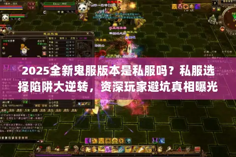 2025全新鬼服版本是私服吗?私服选择陷阱大逆转,资深玩家避坑真相曝光 2025全新鬼服版本是私服吗?私服选择陷阱大逆转,资深玩家避坑真相曝光