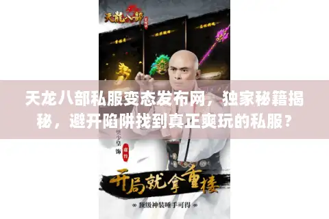 天龙八部私服变态发布网,独家秘籍揭秘,避开陷阱找到真正爽玩的私服? 天龙八部私服变态发布网,独家秘籍揭秘,避开陷阱找到真正爽玩的私服?