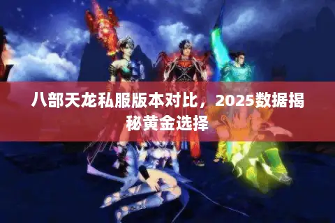 八部天龙私服版本对比，2025数据揭秘黄金选择
