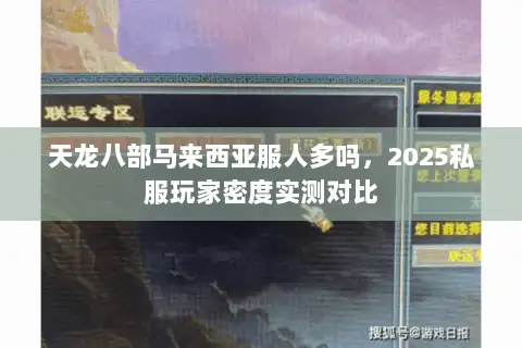 天龙八部马来西亚服人多吗,2025私服玩家密度实测对比 天龙八部马来西亚服人多吗,2025私服玩家密度实测对比