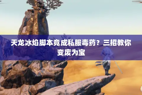 天龙冰焰脚本竟成私服毒药?三招教你变废为宝 天龙冰焰脚本竟成私服毒药?三招教你变废为宝