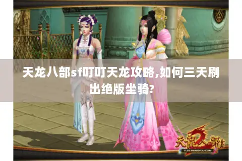 天龙八部sf叮叮天龙攻略,如何三天刷出绝版坐骑? 天龙八部sf叮叮天龙攻略,如何三天刷出绝版坐骑?