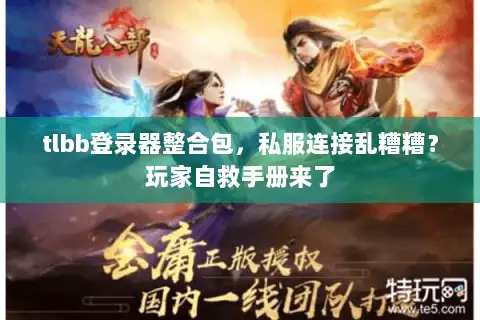 tlbb登录器整合包，私服连接乱糟糟？玩家自救手册来了