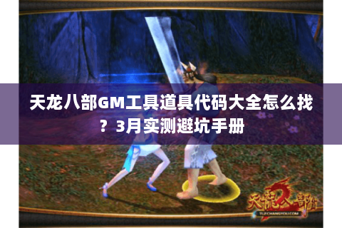 天龙八部GM工具道具代码大全怎么找？3月实测避坑手册