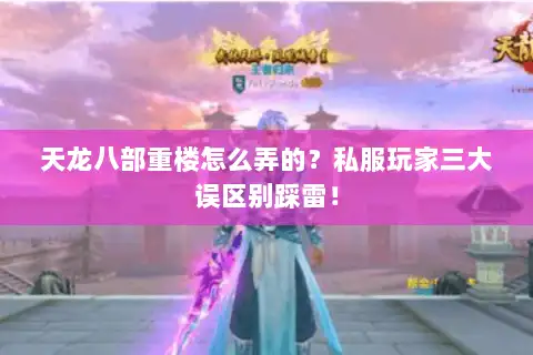 天龙八部重楼怎么弄的?私服玩家三大误区别踩雷! 天龙八部重楼怎么弄的?私服玩家三大误区别踩雷!