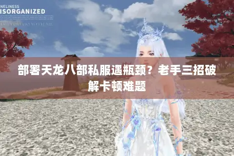 部署天龙八部私服遇瓶颈?老手三招破解卡顿难题 部署天龙八部私服遇瓶颈?老手三招破解卡顿难题