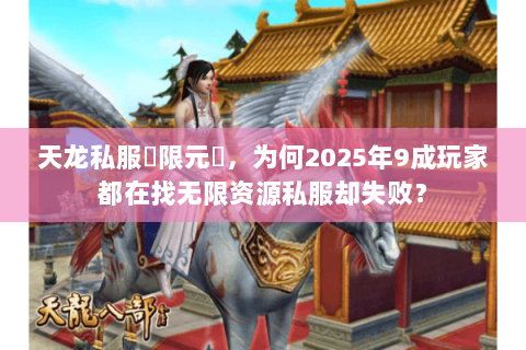天龙私服無限元寶,为何2025年9成玩家都在找无限资源私服却失败? 天龙私服無限元寶,为何2025年9成玩家都在找无限资源私服却失败?