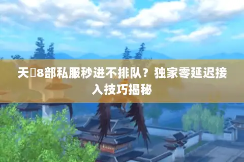 天龍8部私服秒进不排队？独家零延迟接入技巧揭秘