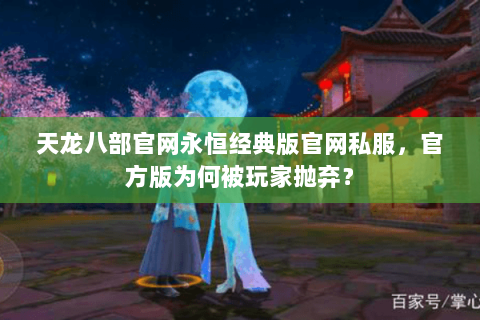 天龙八部官网永恒经典版官网私服,官方版为何被玩家抛弃? 天龙八部官网永恒经典版官网私服,官方版为何被玩家抛弃?