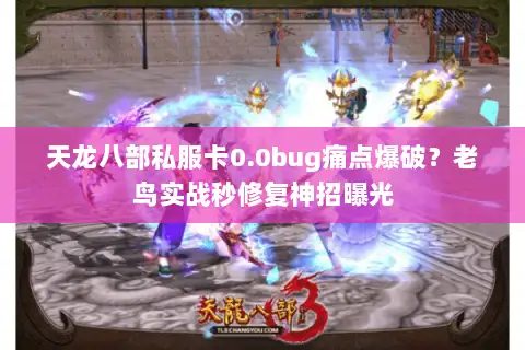 天龙八部私服卡0.0bug痛点爆破？老鸟实战秒修复神招曝光