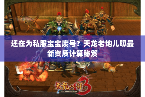 还在为私服宝宝废号？天龙老炮儿曝最新资质计算秘笈