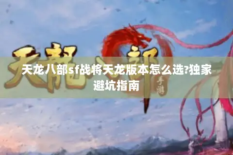 天龙八部sf战将天龙版本怎么选?独家避坑指南