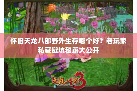 怀旧天龙八部野外生存哪个好？老玩家私藏避坑秘籍大公开