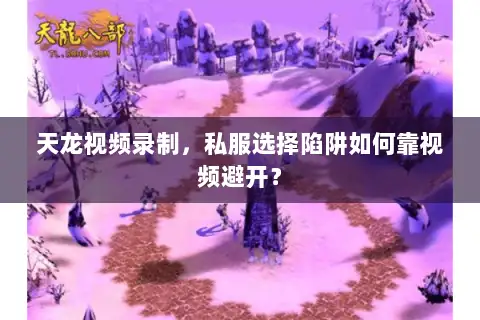 天龙视频录制,私服选择陷阱如何靠视频避开? 天龙视频录制,私服选择陷阱如何靠视频避开?