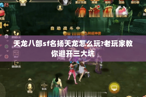 天龙八部sf名扬天龙怎么玩?老玩家教你避开三大坑 天龙八部sf名扬天龙怎么玩?老玩家教你避开三大坑