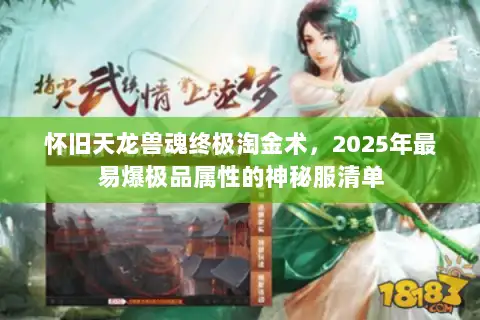 怀旧天龙兽魂终极淘金术,2025年最易爆极品属性的神秘服清单 怀旧天龙兽魂终极淘金术,2025年最易爆极品属性的神秘服清单