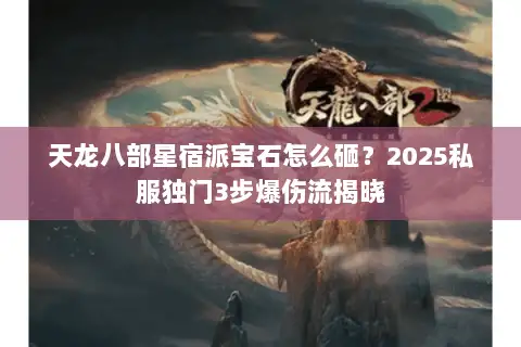 天龙八部星宿派宝石怎么砸？2025私服独门3步爆伤流揭晓