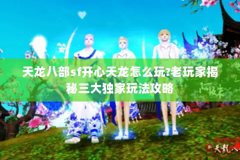 天龙八部sf开心天龙怎么玩?老玩家揭秘三大独家玩法攻略 天龙八部sf开心天龙怎么玩?老玩家揭秘三大独家玩法攻略