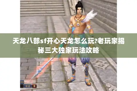天龙八部sf开心天龙怎么玩?老玩家揭秘三大独家玩法攻略 天龙八部sf开心天龙怎么玩?老玩家揭秘三大独家玩法攻略