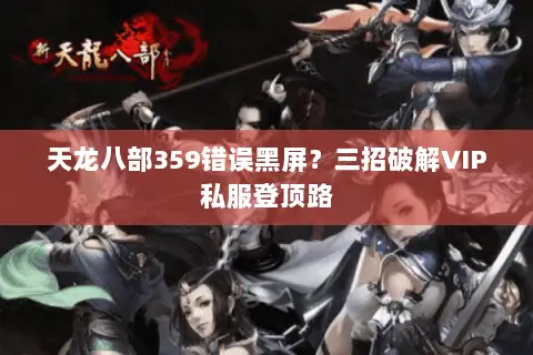 天龙八部359错误黑屏?三招破解VIP私服登顶路 天龙八部359错误黑屏?三招破解VIP私服登顶路