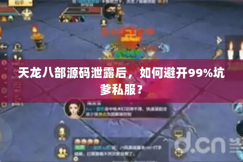 天龙八部源码泄露后,如何避开99%坑爹私服? 天龙八部源码泄露后,如何避开99%坑爹私服?