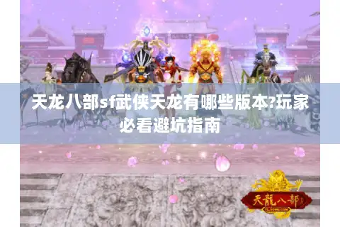 天龙八部sf武侠天龙有哪些版本?玩家必看避坑指南
