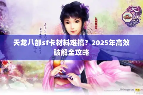 天龙八部sf卡材料难搞？2025年高效破解全攻略