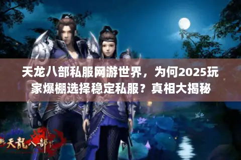天龙八部私服网游世界,为何2025玩家爆棚选择稳定私服?真相大揭秘 天龙八部私服网游世界,为何2025玩家爆棚选择稳定私服?真相大揭秘